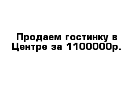 Продаем гостинку в Центре за 1100000р.